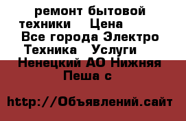 ремонт бытовой техники  › Цена ­ 500 - Все города Электро-Техника » Услуги   . Ненецкий АО,Нижняя Пеша с.